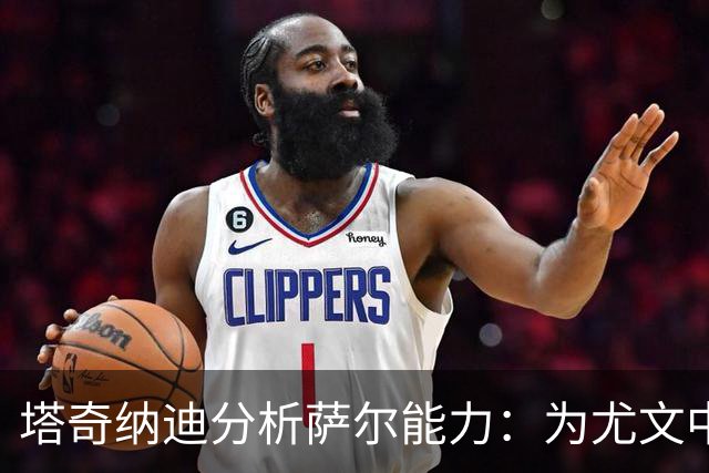 塔奇纳迪分析萨尔能力：为尤文中场注入活力与拼劲